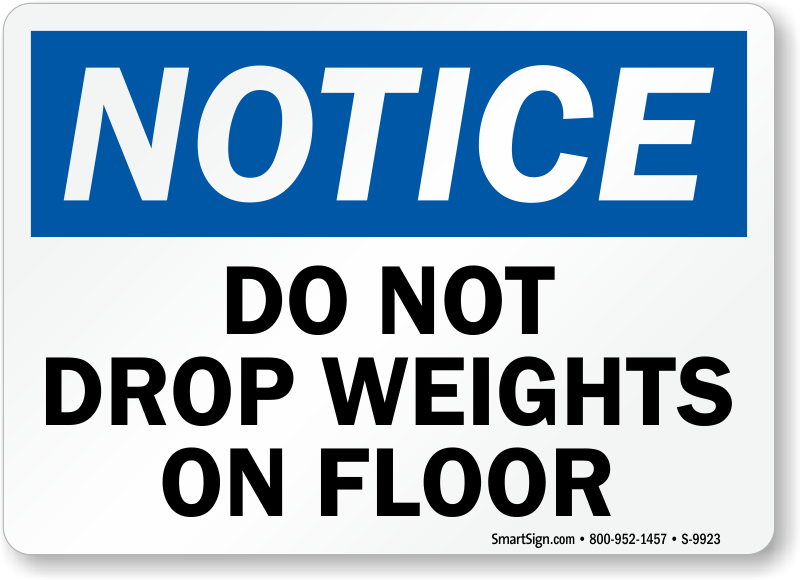 Some people tend to ignore the obvious safety precautions if there isn't a  sign, and drop weights on the floor in a gym. Use this notice sign to